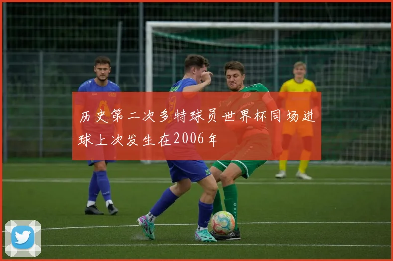 历史第二次多特球员世界杯同场进球上次发生在2006年