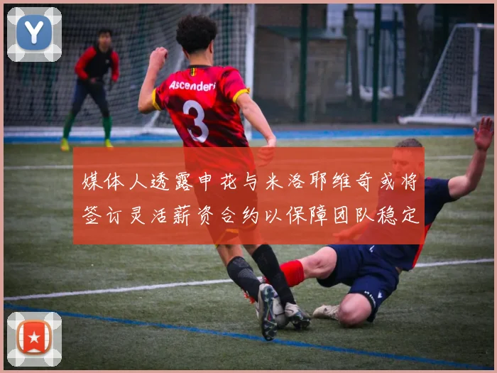媒体人透露申花与米洛耶维奇或将签订灵活薪资合约以保障团队稳定