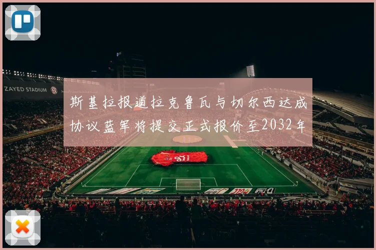 斯基拉报道拉克鲁瓦与切尔西达成协议蓝军将提交正式报价至2032年