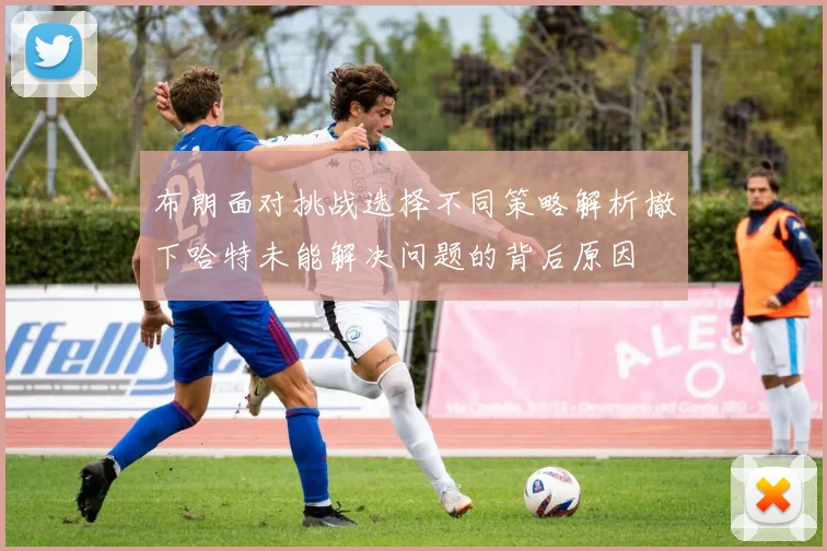 布朗面对挑战选择不同策略解析撤下哈特未能解决问题的背后原因