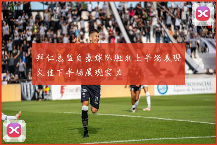 拜仁总监自豪球队胜利上半场表现欠佳下半场展现实力