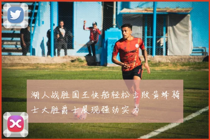湖人战胜国王快船轻松击败黄蜂骑士大胜爵士展现强劲实力