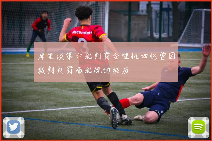 库里谈第六犯判罚合理性回忆曾因裁判判罚而犯规的经历