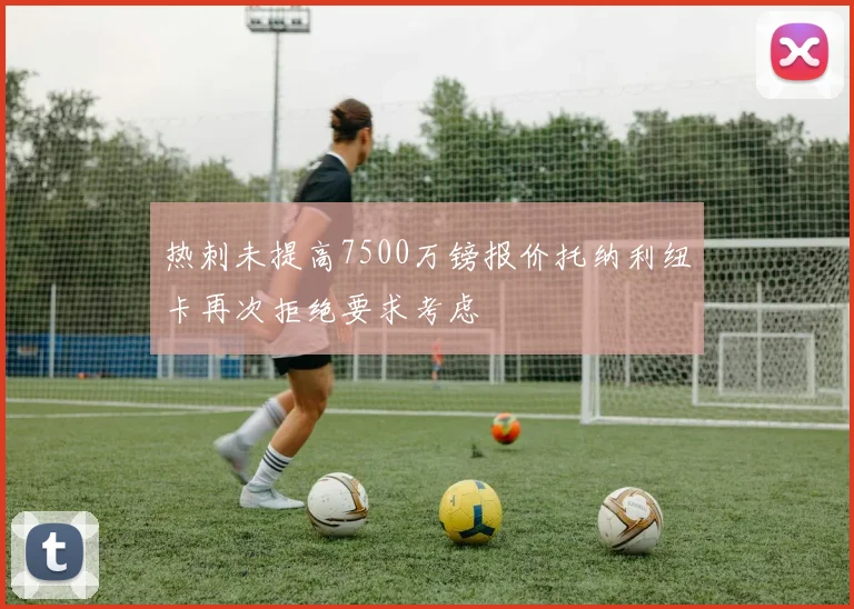 热刺未提高7500万镑报价托纳利纽卡再次拒绝要求考虑