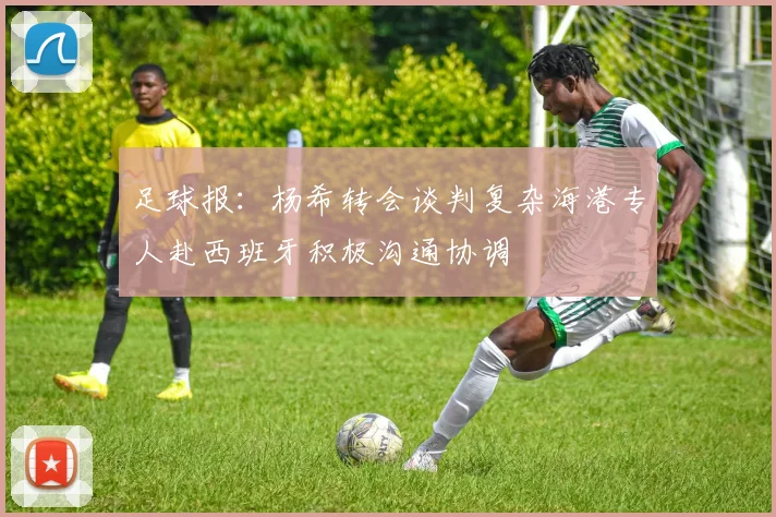 足球报：杨希转会谈判复杂海港专人赴西班牙积极沟通协调