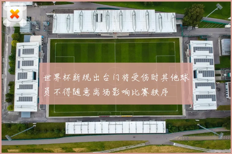 世界杯新规出台门将受伤时其他球员不得随意离场影响比赛秩序