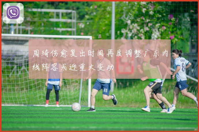 周琦伤愈复出时间再度调整广东内线阵容或迎重大变动